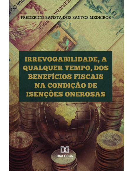 Irrevogabilidade, a qualquer tempo, dos Benefícios Fiscais na condição de Isenções Onerosas