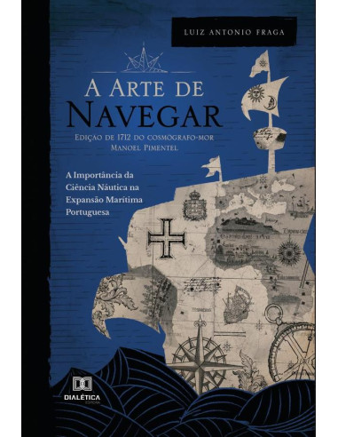 A “Arte de Navegar” (Edição de 1712) do Cosmógrafo-Mor Manoel Pimentel:a importância da ciência náutica na expansão marítima portuguesa