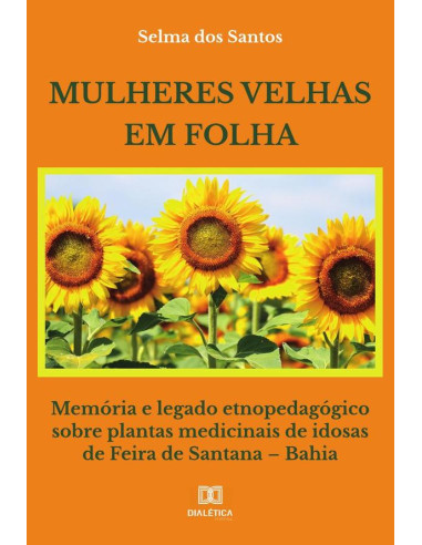 Mulheres velhas em folha:memória e legado etnopedagógico sobre plantas medicinais de idosas de Feira de Santana – Bahia