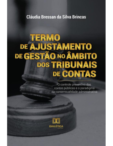 Termo de Ajustamento de Gestão no âmbito dos Tribunais de Contas:o controle preventivo das contas públicas e o paradigma da consensualidade administrativa