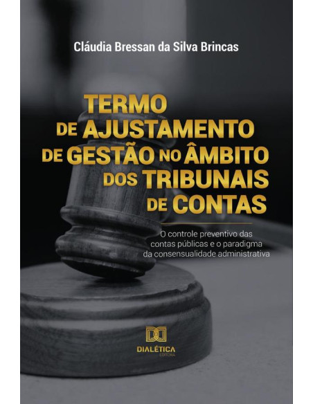 Termo de Ajustamento de Gestão no âmbito dos Tribunais de Contas:o controle preventivo das contas públicas e o paradigma da consensualidade administrativa