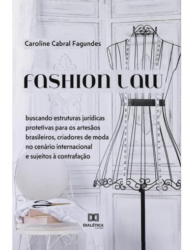 Fashion Law:buscando estruturas jurídicas protetivas para os artesãos brasileiros, criadores de moda no cenário internacional e sujeitos à contrafação