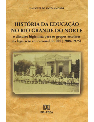 História da educação no Rio Grande do Norte:o discurso higienista para os grupos escolares na legislação educacional do RN (1908-1925)