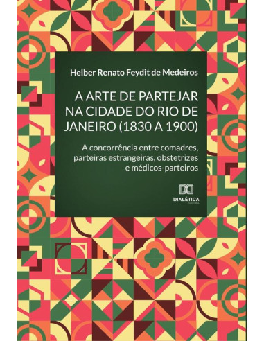 A arte de partejar na cidade do Rio de Janeiro (1830 a 1900):a concorrência entre comadres, parteiras estrangeiras, obstetrizes e médicos-parteiros