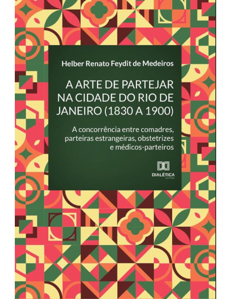 A arte de partejar na cidade do Rio de Janeiro (1830 a 1900):a concorrência entre comadres, parteiras estrangeiras, obstetrizes e médicos-parteiros