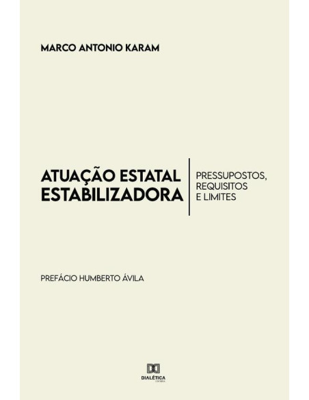 Atuação Estatal Estabilizadora:pressupostos, requisitos e limites - Prefácio Prof. Dr. Humberto Ávila