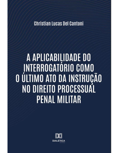 A aplicabilidade do interrogatório como o último ato da instrução no Direito Processual Penal Militar