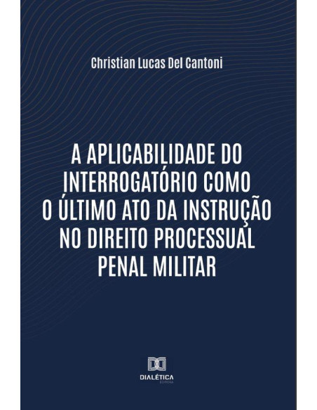 A aplicabilidade do interrogatório como o último ato da instrução no Direito Processual Penal Militar