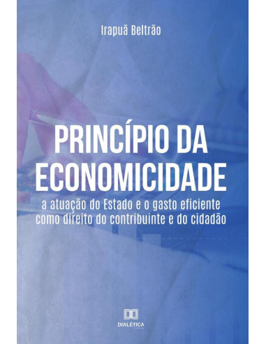 Princípio da Economicidade:a atuação do Estado e o gasto eficiente como direito do contribuinte e do cidadão