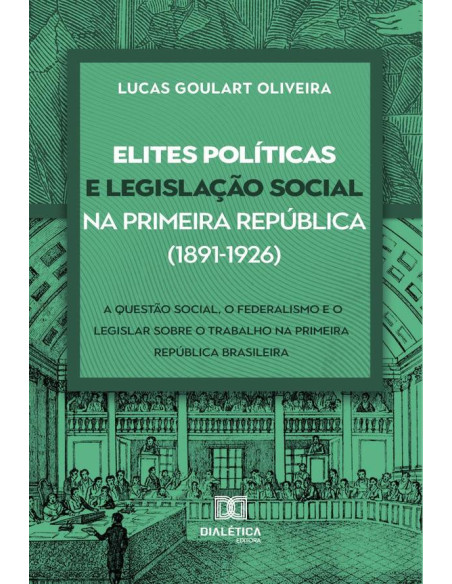 Elites políticas e legislação social na Primeira República (1891-1926):a questão social, o federalismo e o legislar sobre o trabalho na Primeira República brasileira