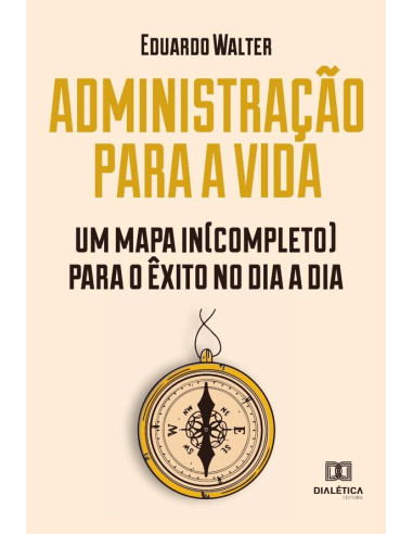 Administração para a vida:um mapa in(completo) para o êxito no dia a dia