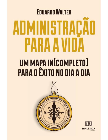 Administração para a vida:um mapa in(completo) para o êxito no dia a dia