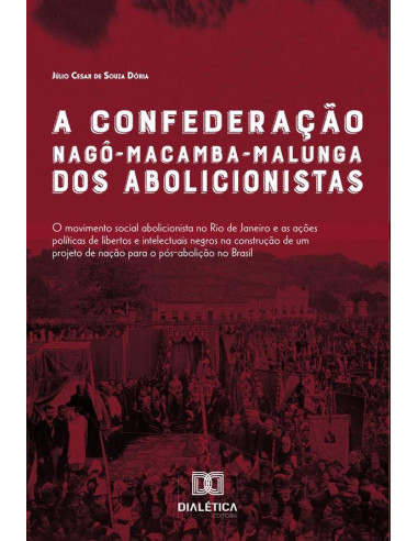 A Confederação Nagô-Macamba-Malunga dos abolicionistas:O movimento social abolicionista no Rio de Janeiro e as ações políticas de libertos e intelectuais negros na construção de um projeto de nação pa