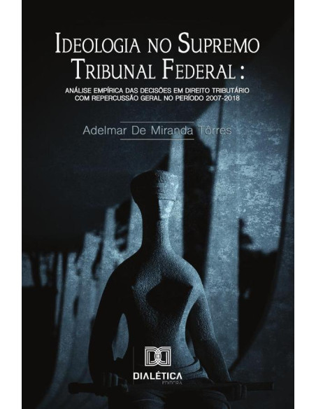 Ideologia no Supremo Tribuna Federal:análise empírica das decisões em Direito Tributário com repercussão geral no período 2007-2018