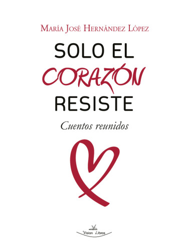 Solo el Corazón Resiste:Cuentos Reunidos (2011 – 2023)