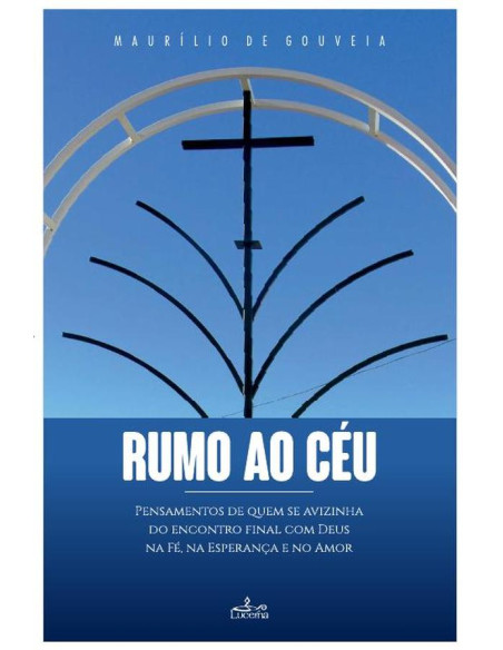 Rumo ao Céu:Pensamentos de quem se avizinha do encontro final com Deus na Fé, na esperança e no Amor