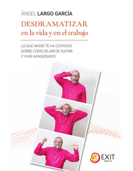 Desdramatizar en la vida y en el trabajo :LO QUE NADIE SE HA ATREVIDO A CONTARTE SOBRE CÓMO DEJAR DE SUFRIR Y VIVIR FELIZ Y APASIONADO