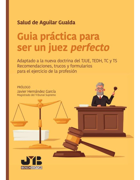 Guía práctica para ser un juez perfecto:Adaptado a la nueva doctrina del TJUE, TEDH, TC y TS. Recomendaciones, trucos y formularios para el ejercicio de la profesión.