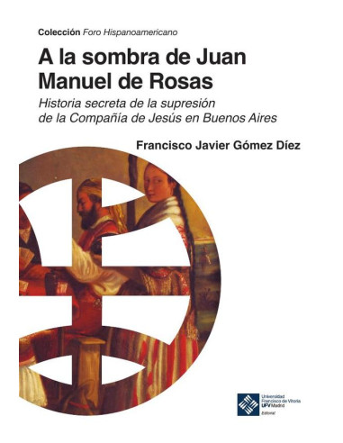 A la sombra de Juan Manuel de Rosas:Historia secreta de la supresión de la Compañía de Jesús en Buenos Aires