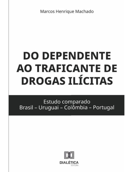 Do dependente ao traficante de drogas ilícitas:estudo comparado (Brasil – Uruguai – Colômbia – Portugal)