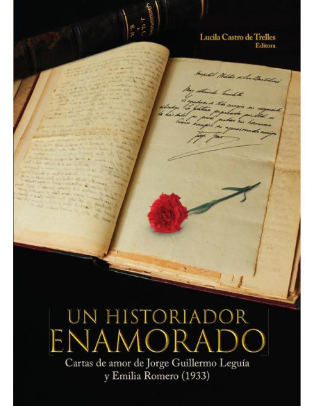 Un historiador enamorado :Cartas de amor de Jorge Guillermo Leguía y Emilia Romero (1933)