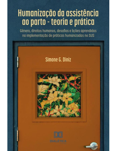 Humanização da assistência ao parto - teoria e prática:gênero, direitos humanos, desafios e lições aprendidas na implementação de práticas humanizadas no SUS