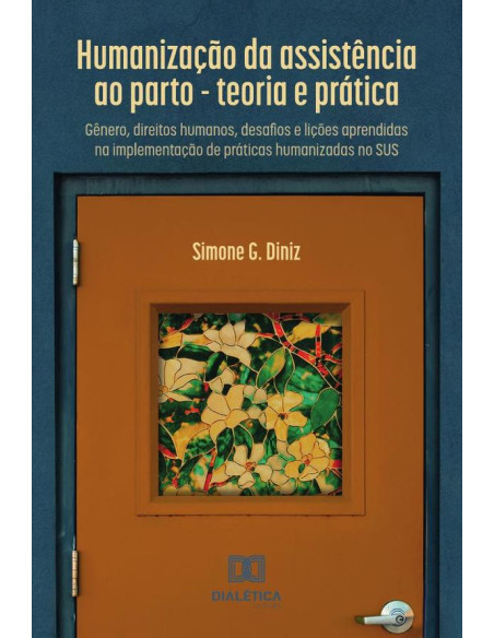 Humanização da assistência ao parto - teoria e prática:gênero, direitos humanos, desafios e lições aprendidas na implementação de práticas humanizadas no SUS