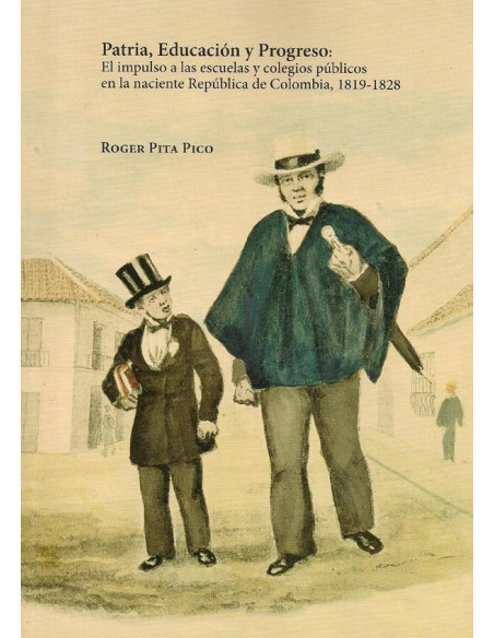 Patria, educación y progreso :El impulso a las escuelas y colegios públicos en la naciente república de Colombia