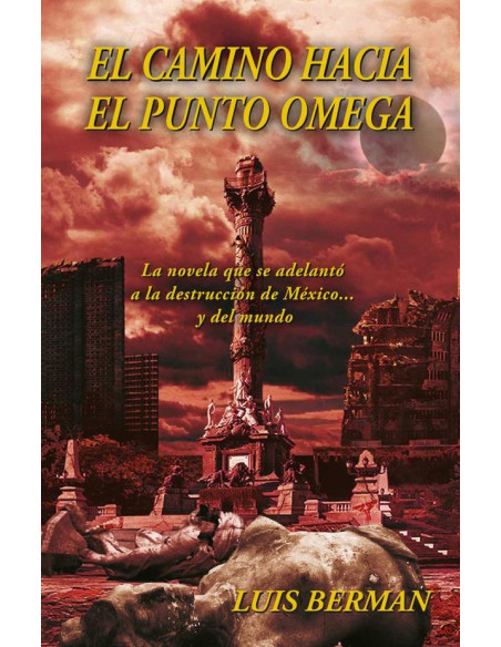 El camino hacia el punto Omega: La novela que se adelantó a la destrucción de México... y del mundo