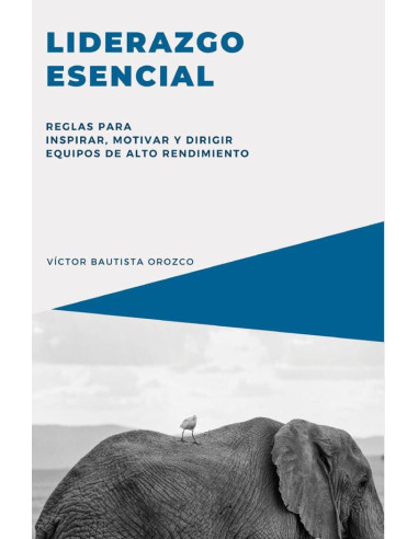 Liderazgo esencial:Reglas para inspirar, motivar y dirigir equipos de alto rendimiento