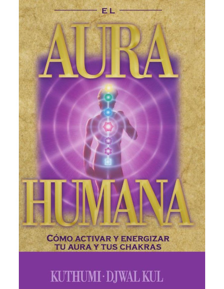 Aura Humana, El:Como activar y energizar tu aura y tus chakras