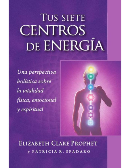 Tus siete centros de energía:Una perspectiva holistica sobre la vitalidad fisica, emocional y espiritual