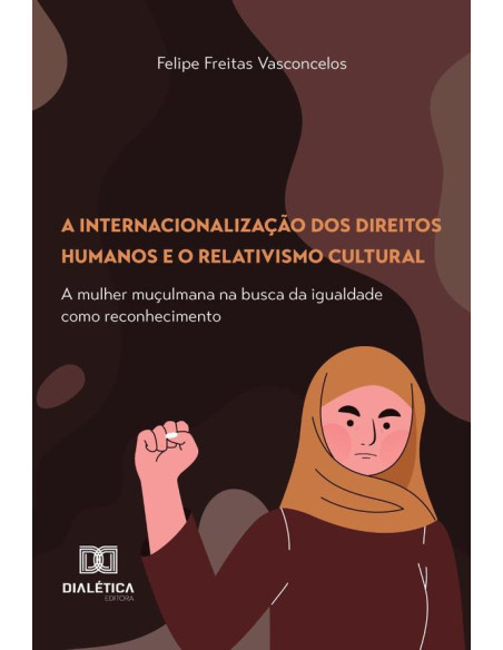 A Internacionalização Dos Direitos Humanos E O Relativismo Cultural:A Mulher Muçulmana Na Busca Da Igualdade Como Reconhecimento