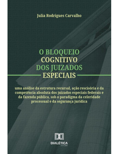 O Bloqueio Cognitivo Dos Juizados Especiais:Uma Análise Da Estrutura Recursal, Ação Rescisória E Da Competência Absoluta Dos Juizados Especiais Federais E Da Fazenda Pública, Sob O Paradigma Da Celeri