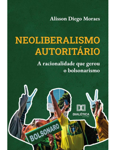 Neoliberalismo Autoritário:A Racionalidade Que Gerou O Bolsonarismo