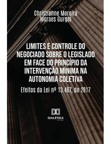 Limites E Controle Do Negociado Sobre O Legislado Em Face Do Princípio Da Intervenção Mínima Na Autonomia Coletiva:Efeitos Da Lei No 13.467, De 2017