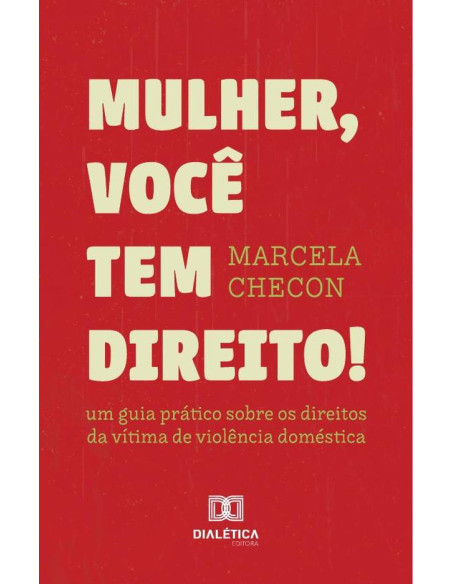 Mulher, Você Tem Direito:Um Guia Prático Sobre Os Direitos Da Vítima De Violência Doméstica