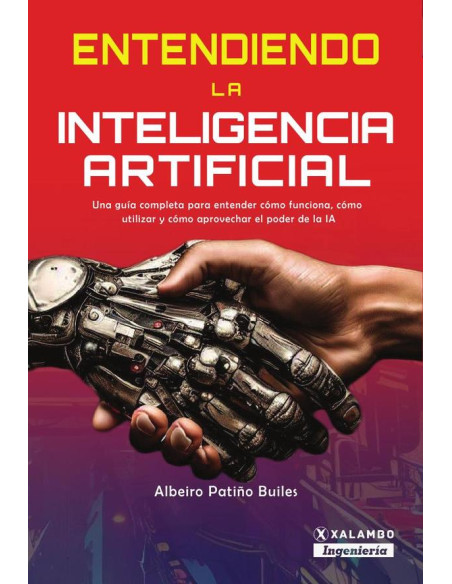 Entendiendo la Inteligencia Artificial:Una guía completa para entender cómo funciona, cómo utilizar y cómo aprovechar el poder de la inteligencia artificial