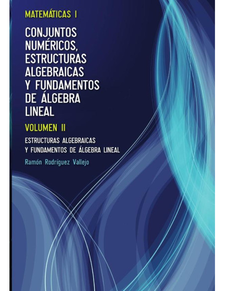 Matemáticas I. Conjuntos numéricos, estructuras algebraicas y fundamentos de álgebra lineal. Volumen II:Estructuras algebraicas y fundamentos de álgebra Lineal