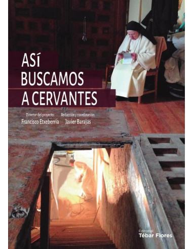 Así buscamos a Cervantes:Crónica de la búsqueda y el hallazgo de los restos del autor del Quijote en el convento de las Trinitarias de Madrid