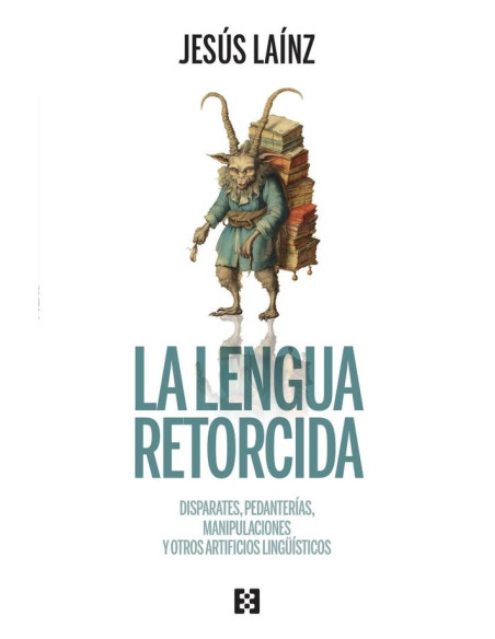 La lengua retorcida:Disparates, pedanterías, manipulaciones y otros artificios lingüísticos