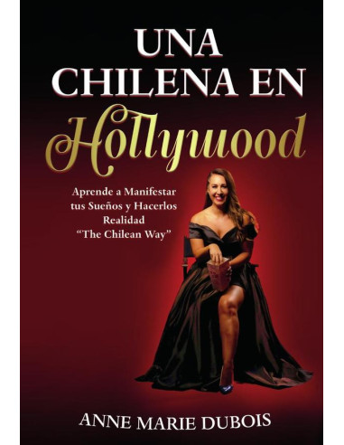 Una chilena en Hollywood:Aprende a Manifestar tus Sueños y hacerlos Realidad. The Chilean way