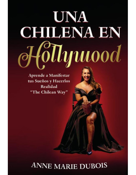 Una chilena en Hollywood:Aprende a Manifestar tus Sueños y hacerlos Realidad. The Chilean way