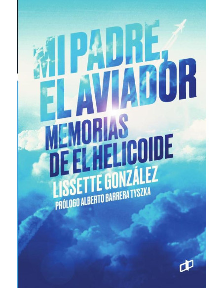 Mi padre, el aviador :Memorias de El helicoide