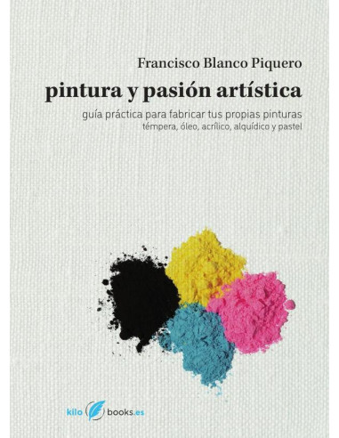 Pintura y pasión artística:Guía práctica para fabricar tus propias pinturas: témpera, óleo, acrílico, alquídico y pastel