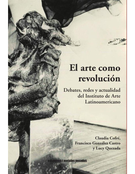 El arte como revolución:Debates, redes y actualidad del Instituto de Arte Latinoamericano