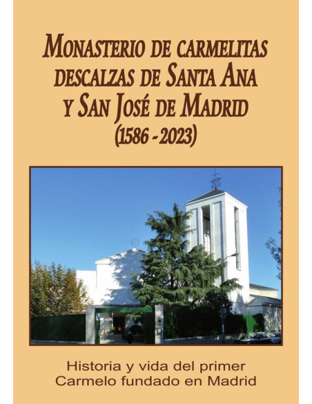 Monasterio de carmelitas descalzas de santa ana y san josé de madrid (1586-2023) :HISTORIA Y VIDA DEL PRIMER CARMELO FUNDADO EN MADRID