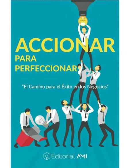 Accionar para Perfeccionar: El camino para el éxito en los negocios