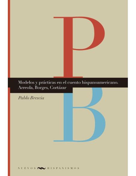 Modelos y prácticas en el cuento hispanoamericano:Arreola, Borges, Cortázar