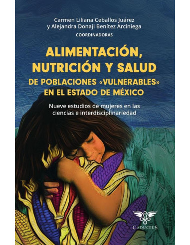 Alimentación, nutrición y salud de poblaciones «vulnerables» en el estado de méxico:Nueve estudios de mujeres en las ciencias e interdisciplinariedad